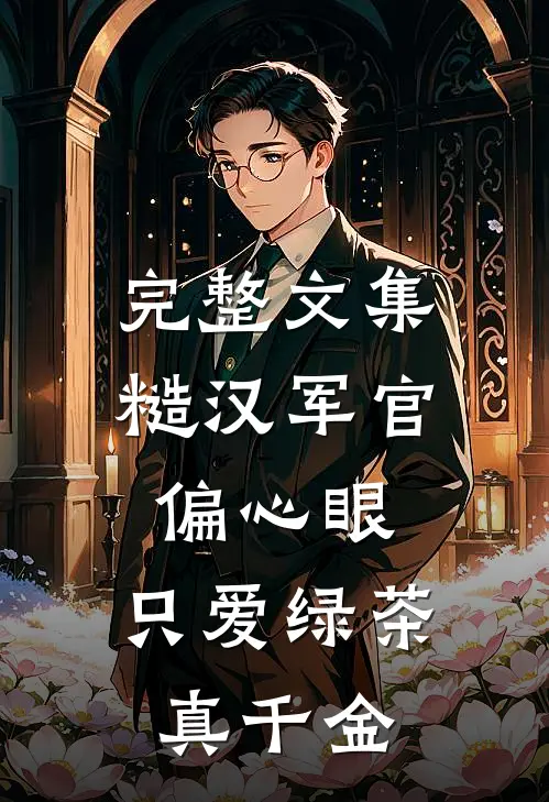 完整文集糙汉军官偏心眼，只爱绿茶真千金