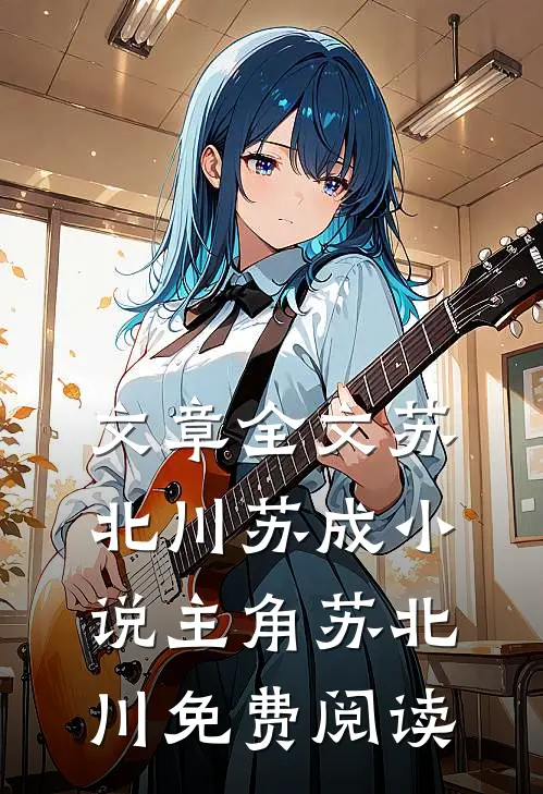 文章全文苏北川苏成小说主角苏北川免费阅读