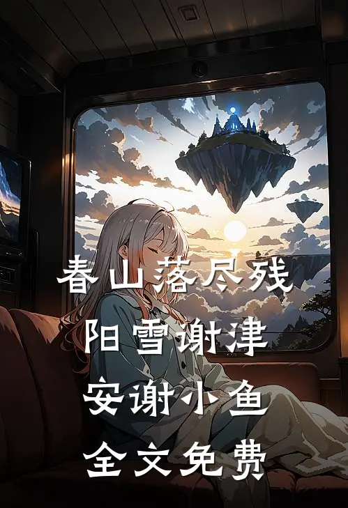 春山落尽残阳雪谢津安谢小鱼全文免费