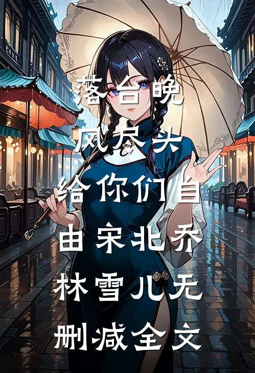 落台晚风尽头，给你们自由宋北乔林雪儿无删减全文