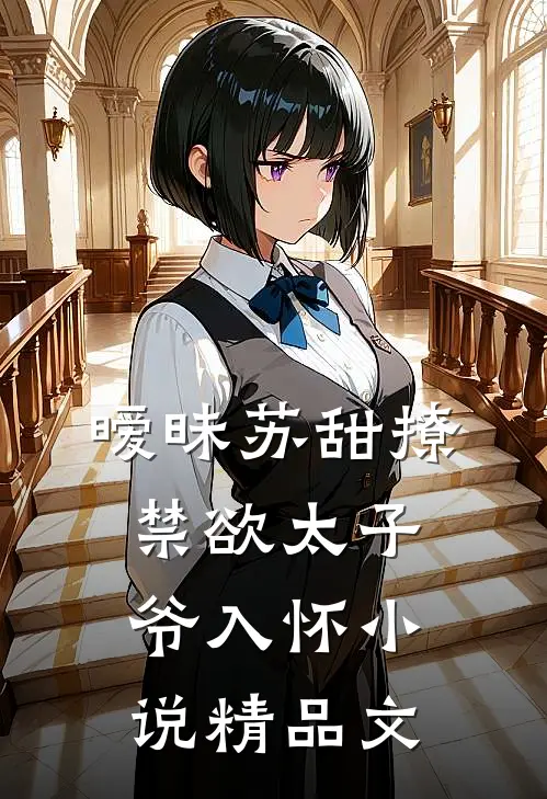 暧昧苏甜撩禁欲太子爷入怀小说精品文