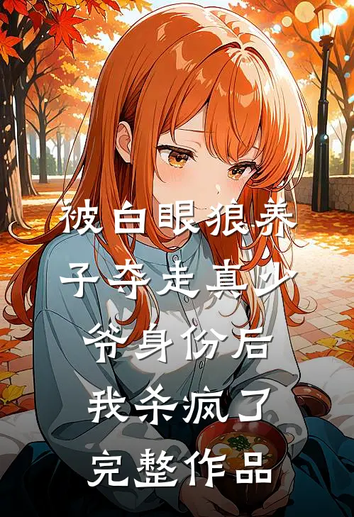 被白眼狼养子夺走真少爷身份后，我杀疯了完整作品
