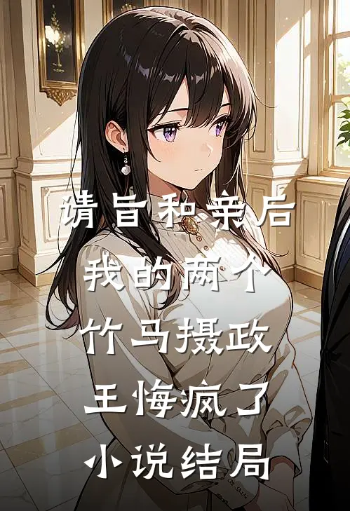 请旨和亲后，我的两个竹马摄政王悔疯了小说结局