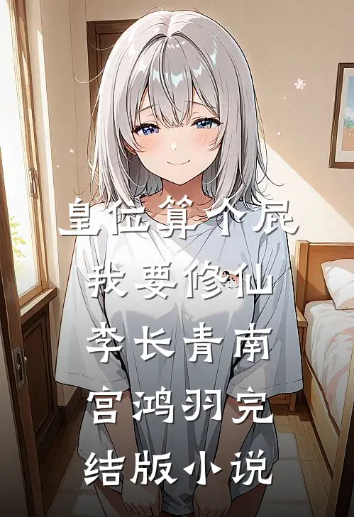皇位算个屁，我要修仙李长青南宫鸿羽完结版小说