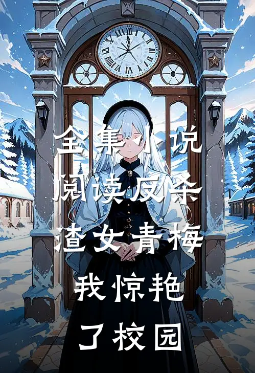 全集小说阅读反杀渣女青梅，我惊艳了校园