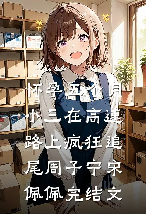 怀孕五个月，小三在高速路上疯狂追尾周子宁宋佩佩完结文