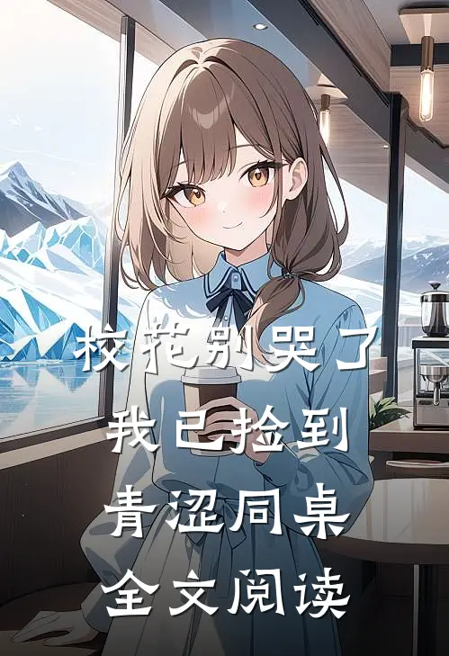 校花别哭了，我已捡到青涩同桌全文阅读