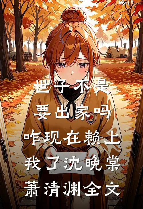 世子不是要出家吗，咋现在赖上我了沈晚棠萧清渊全文