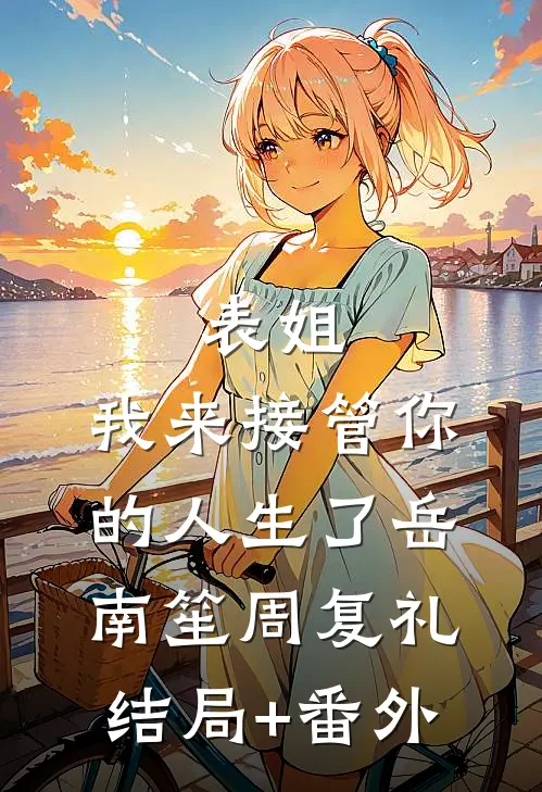 表姐，我来接管你的人生了岳南笙周复礼结局+番外