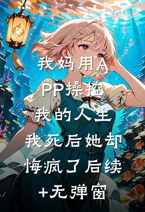 我妈用APP操控我的人生，我死后她却悔疯了后续+无弹窗