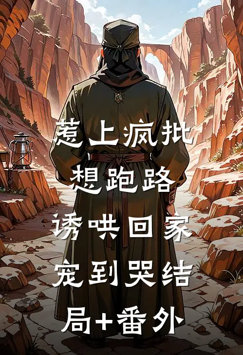 惹上疯批想跑路，诱哄回家宠到哭结局+番外
