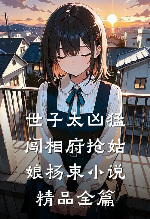 世子太凶猛:闯相府抢姑娘杨束小说精品全篇