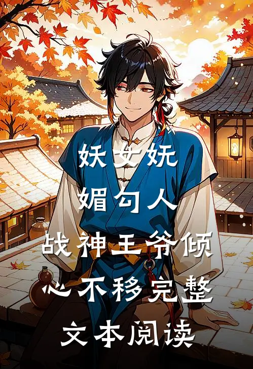 妖女妩媚勾人，战神王爷倾心不移完整文本阅读