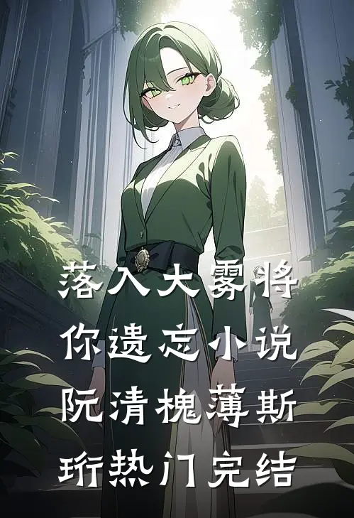 落入大雾将你遗忘小说阮清槐薄斯珩热门完结