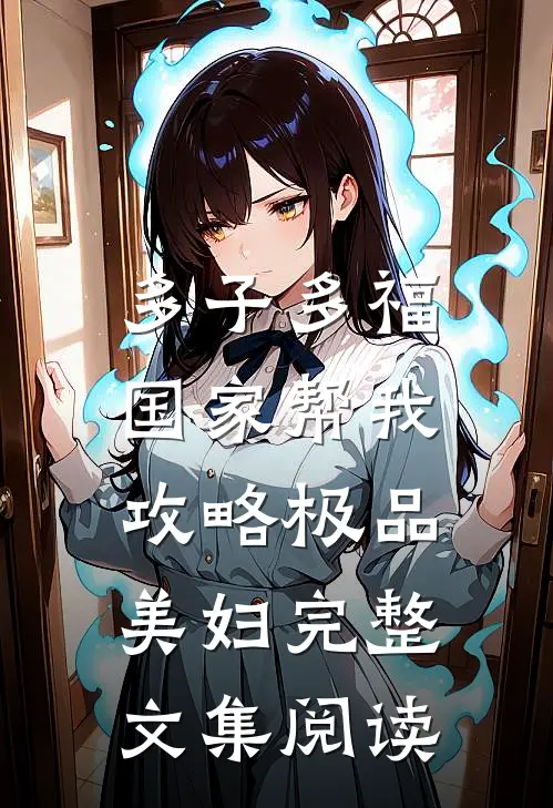 多子多福，国家帮我攻略极品美妇完整文集阅读