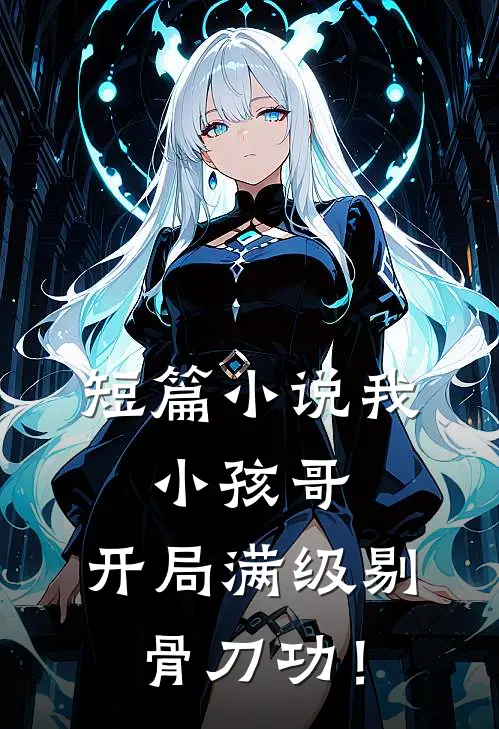 短篇小说我，小孩哥，开局满级剔骨刀功！