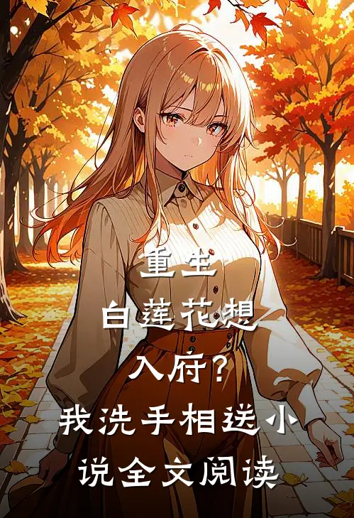 重生：白莲花想入府？我洗手相送小说全文阅读