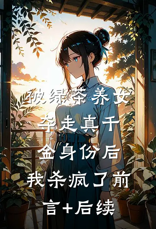 被绿茶养女夺走真千金身份后，我杀疯了前言+后续