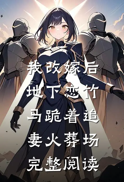 我改嫁后，地下恋竹马跪着追妻火葬场完整阅读