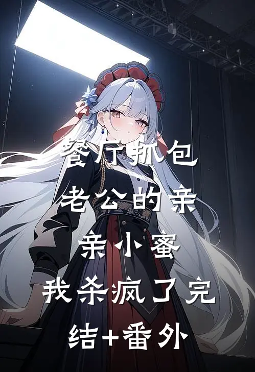 餐厅抓包老公的亲亲小蜜，我杀疯了完结+番外