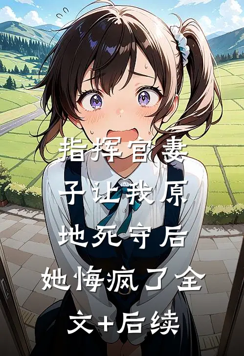 指挥官妻子让我原地死守后，她悔疯了全文+后续