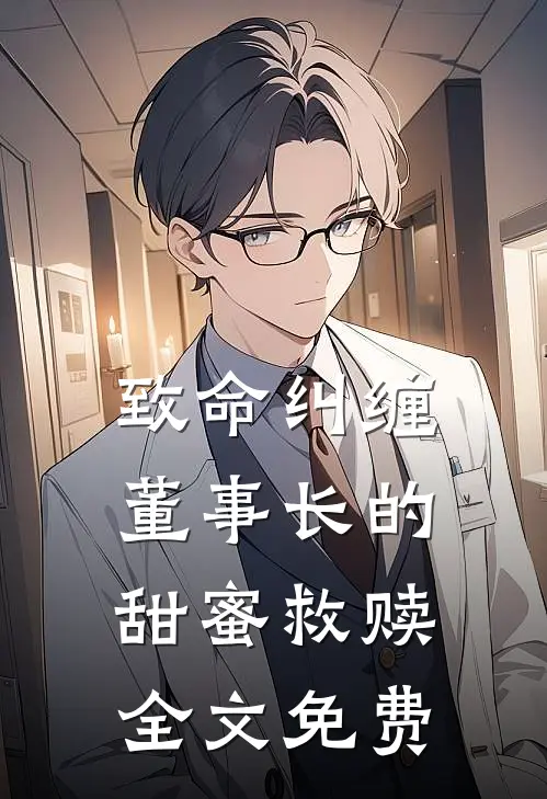 致命纠缠：董事长的甜蜜救赎全文免费