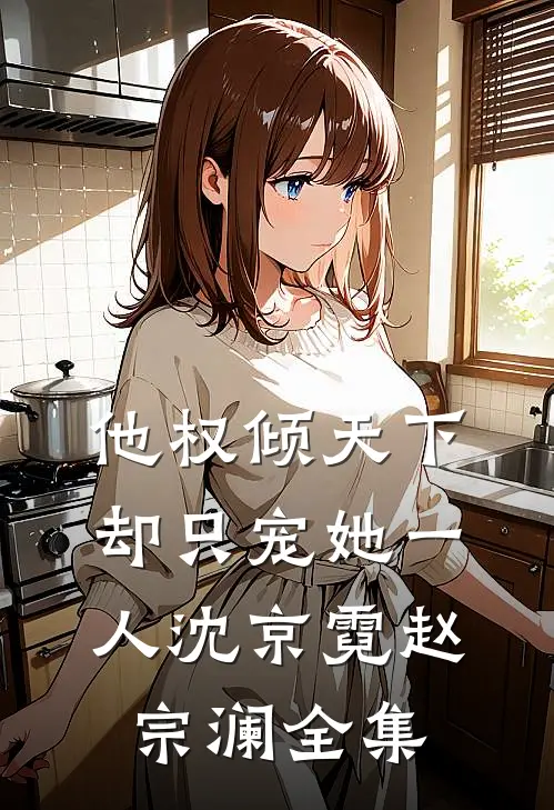 他权倾天下，却只宠她一人沈京霓赵宗澜全集