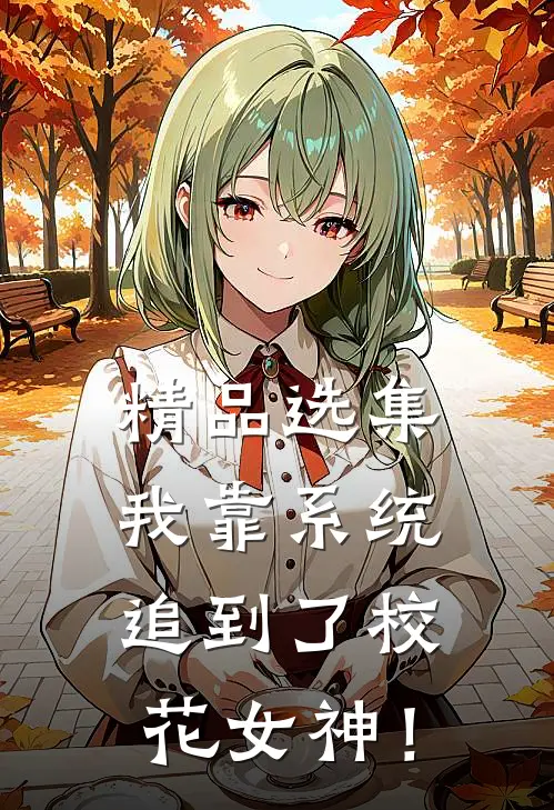 精品选集我靠系统追到了校花女神！