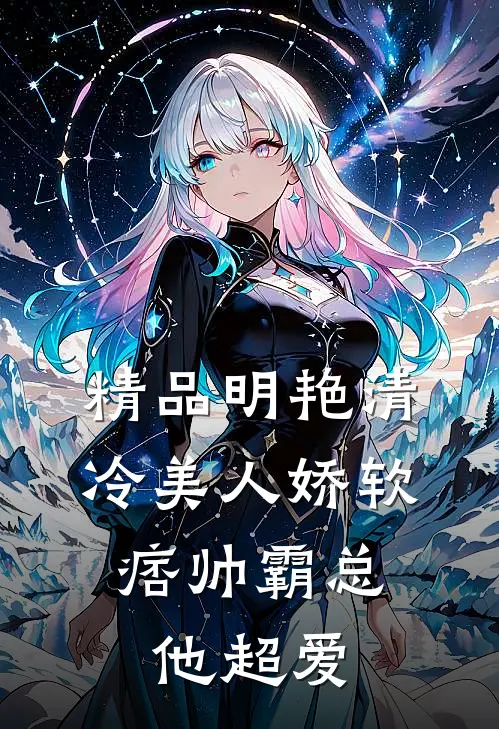 精品明艳清冷美人娇软，痞帅霸总他超爱