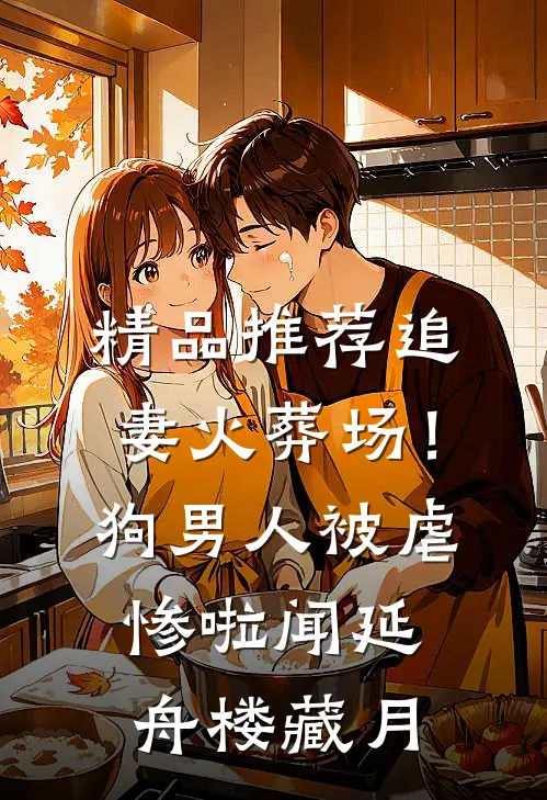 精品推荐追妻火葬场！狗男人被虐惨啦闻延舟楼藏月