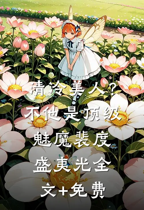 清冷美人？不，他是顶级魅魔裴度盛夷光全文+免费