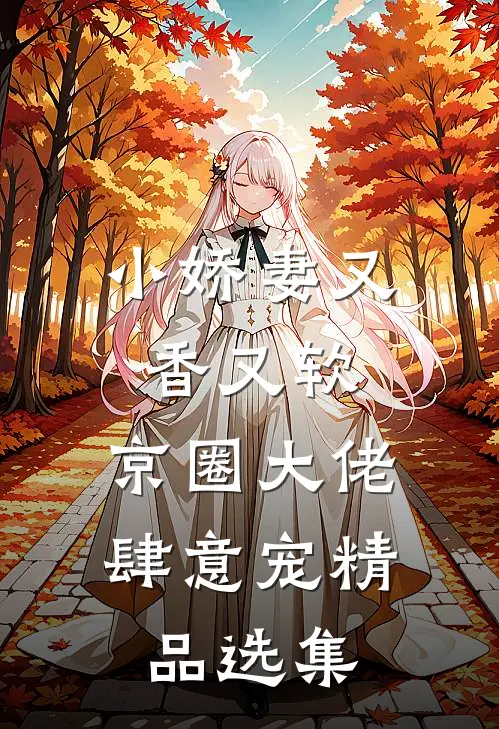 小娇妻又香又软，京圈大佬肆意宠精品选集