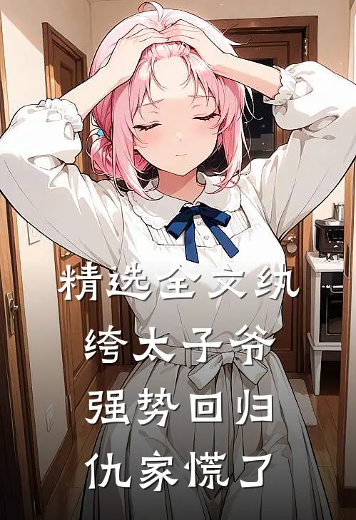 精选全文纨绔太子爷强势回归，仇家慌了