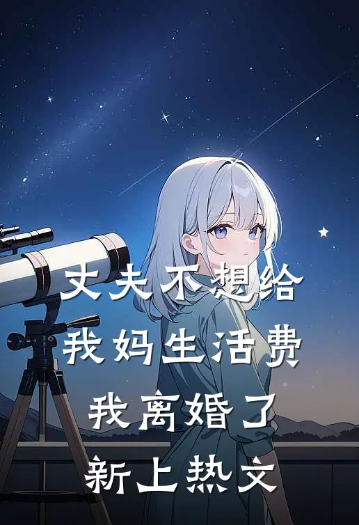 丈夫不想给我妈生活费，我离婚了新上热文
