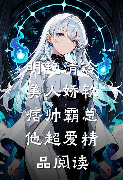 明艳清冷美人娇软，痞帅霸总他超爱精品阅读