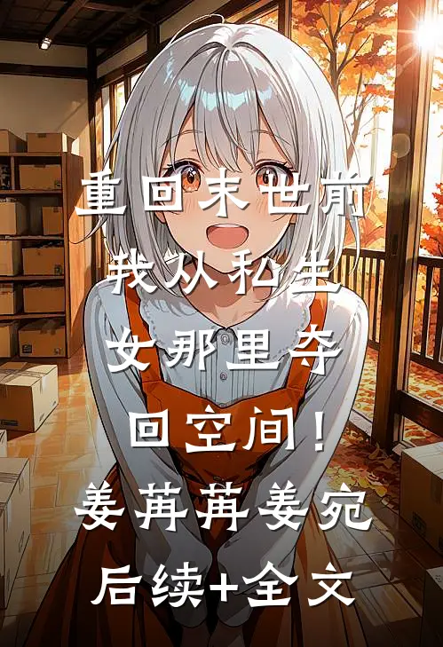 重回末世前，我从私生女那里夺回空间！姜苒苒姜宛后续+全文