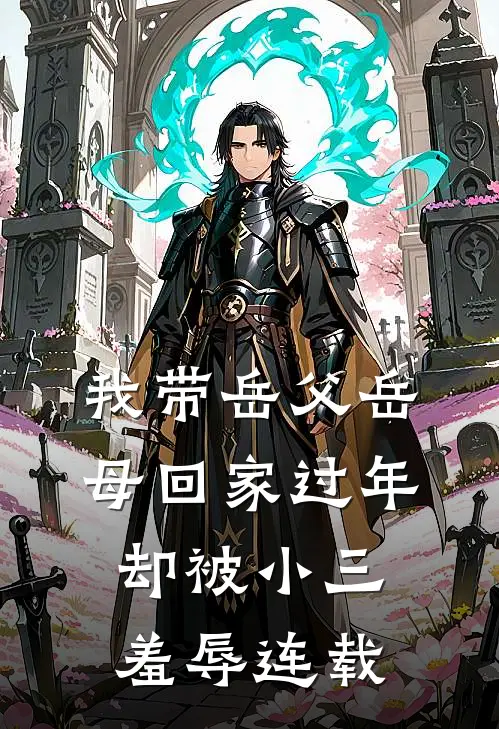 我带岳父岳母回家过年，却被小三羞辱连载