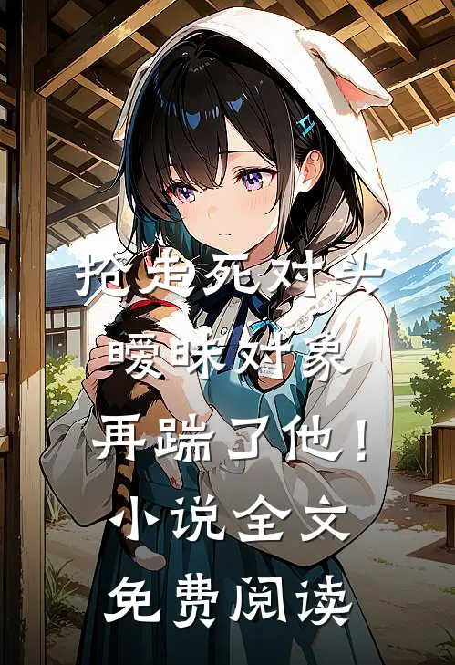 抢走死对头暧昧对象，再踹了他！小说全文免费阅读