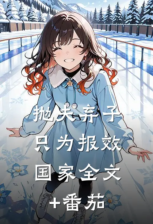 抛夫弃子，只为报效国家全文+番茄