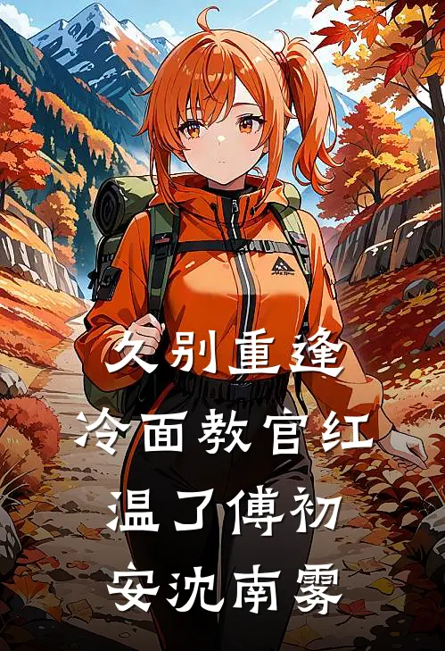 久别重逢：冷面教官红温了傅初安沈南雾