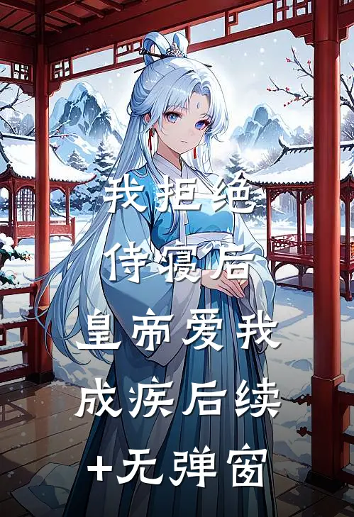 我拒绝侍寝后，皇帝爱我成疾后续+无弹窗