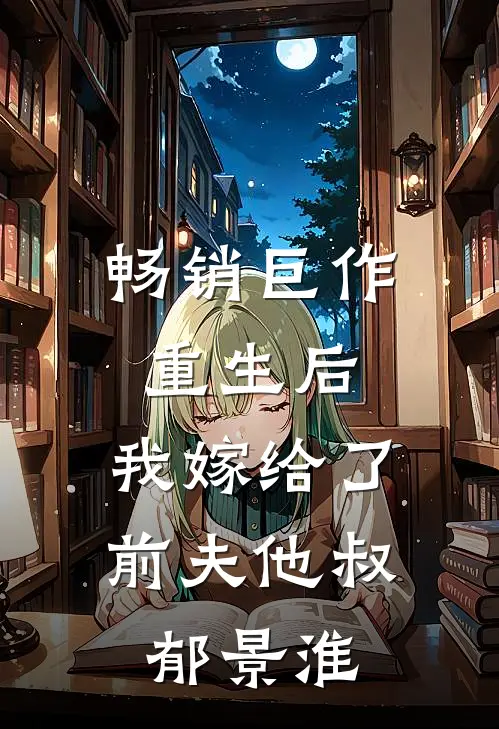 畅销巨作重生后,我嫁给了前夫他叔郁景淮