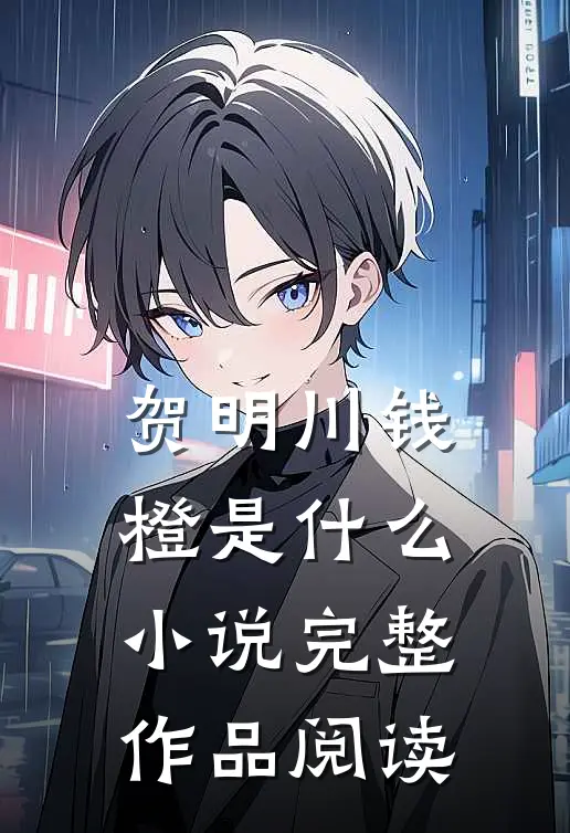 贺明川钱橙是什么小说完整作品阅读