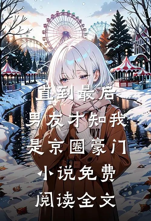 直到最后，男友才知我是京圈豪门小说免费阅读全文