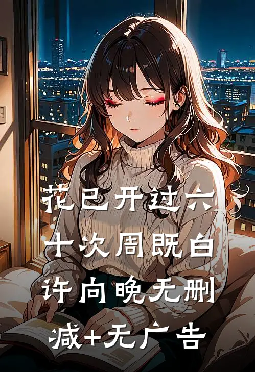 花已开过六十次周既白许向晚无删减+无广告