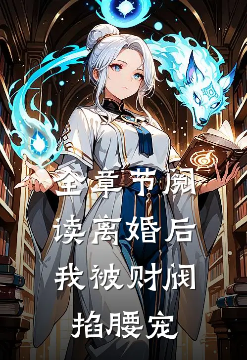 全章节阅读离婚后，我被财阀掐腰宠