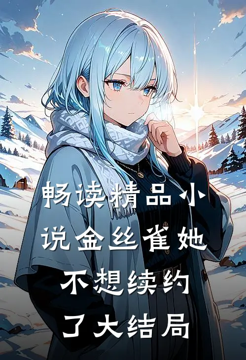 畅读精品小说金丝雀她不想续约了大结局