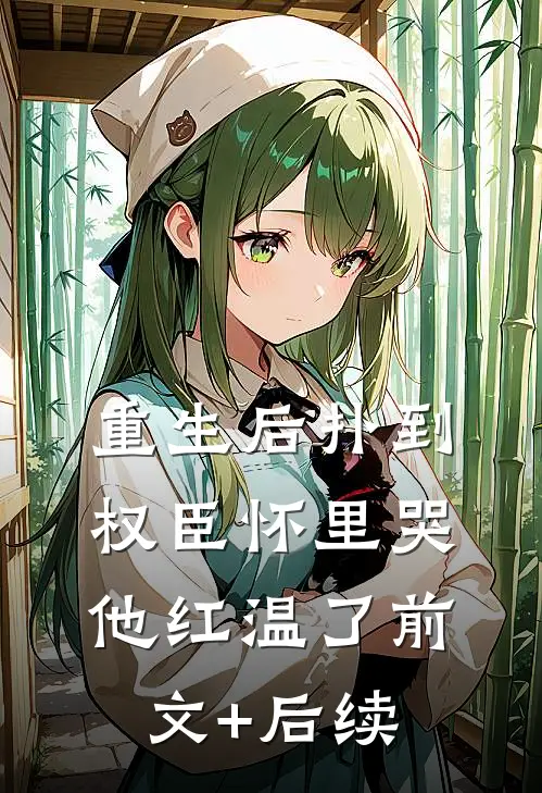 重生后扑到权臣怀里哭，他红温了前文+后续