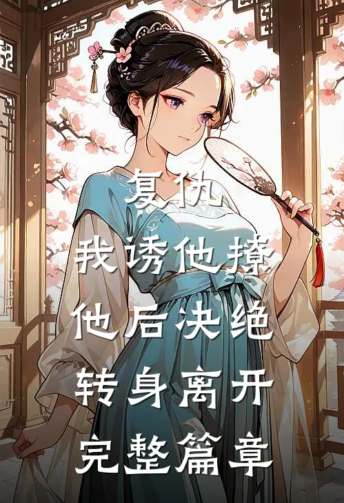 复仇我诱他撩他后决绝转身离开完整篇章阅读