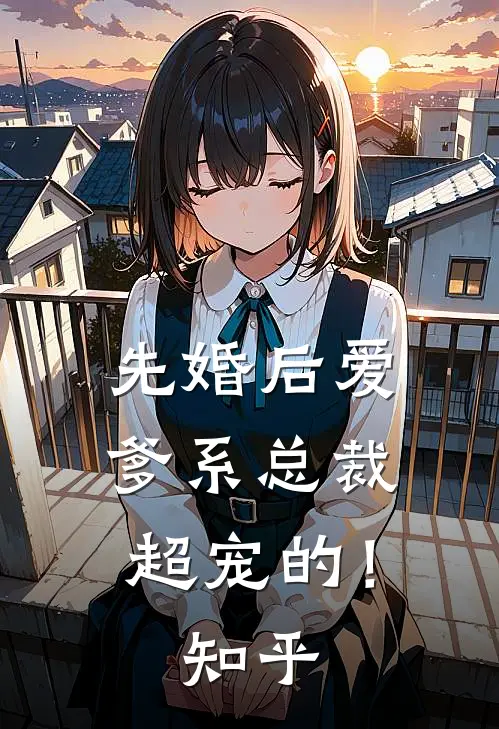 先婚后爱：爹系总裁超宠的！知乎